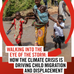 Walking into the Eye of the Storm: How the climate crisis is driving child migration and displacement